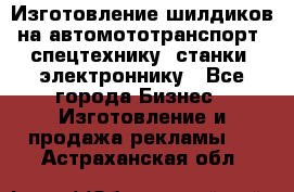 Изготовление шилдиков на автомототранспорт, спецтехнику, станки, электроннику - Все города Бизнес » Изготовление и продажа рекламы   . Астраханская обл.